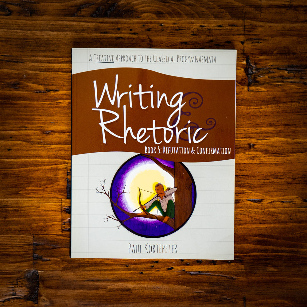 Writing & Rhetoric Book 5: Refutation & Confirmation (Student Edition)