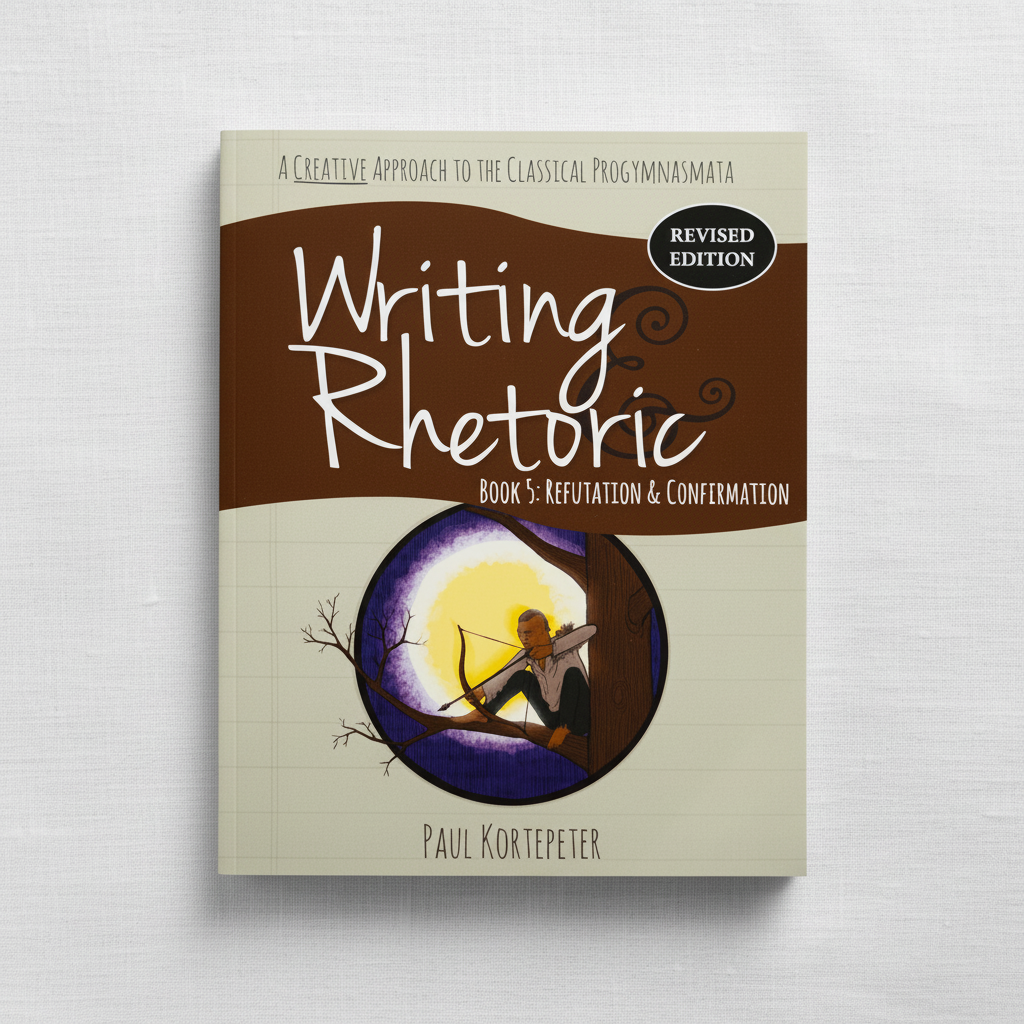 Writing & Rhetoric Book 5: Refutation & Confirmation Revised Edition (Student Edition)