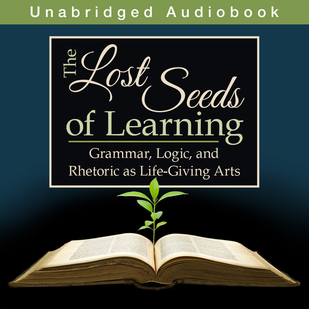 The Lost Seeds of Learning: Grammar, Logic, and Rhetoric as Life-Giving Arts (Audiobook)