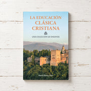 La educación clásica Cristiana: Una colección de ensayos
