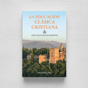La educación clásica Cristiana: Una colección de ensayos